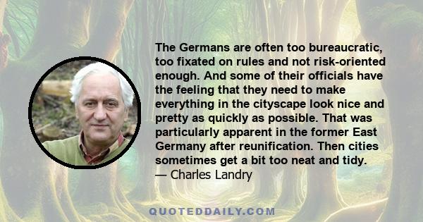 The Germans are often too bureaucratic, too fixated on rules and not risk-oriented enough. And some of their officials have the feeling that they need to make everything in the cityscape look nice and pretty as quickly