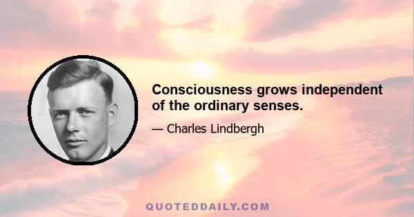 Consciousness grows independent of the ordinary senses.