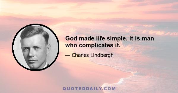 God made life simple. It is man who complicates it.