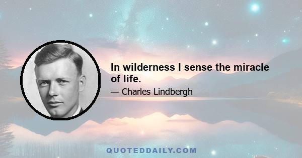 In wilderness I sense the miracle of life.