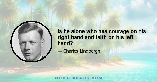 Is he alone who has courage on his right hand and faith on his left hand?