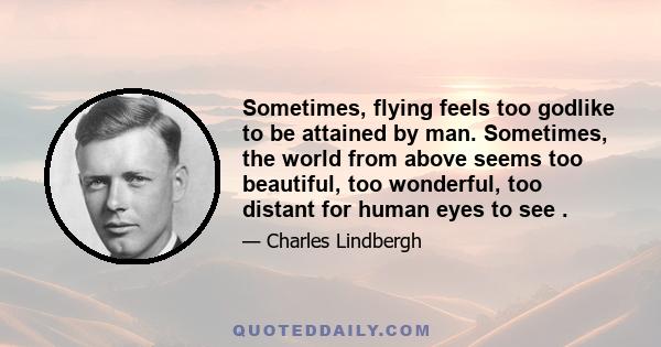 Sometimes, flying feels too godlike to be attained by man. Sometimes, the world from above seems too beautiful, too wonderful, too distant for human eyes to see .