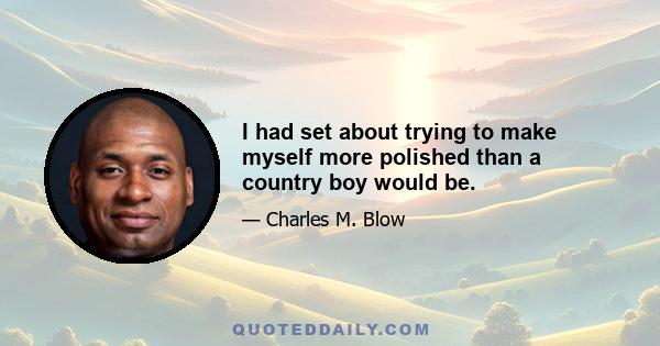 I had set about trying to make myself more polished than a country boy would be.