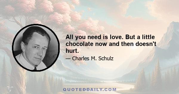 All you need is love. But a little chocolate now and then doesn't hurt.