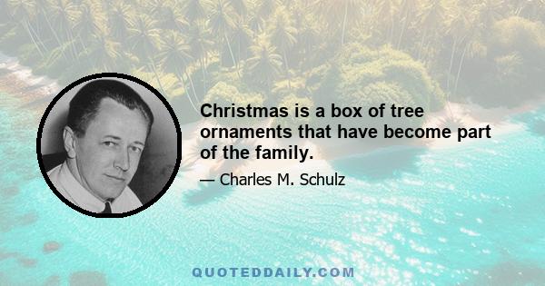 Christmas is a box of tree ornaments that have become part of the family.