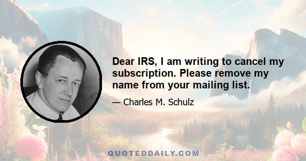 Dear IRS, I am writing to cancel my subscription. Please remove my name from your mailing list.