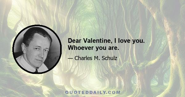 Dear Valentine, I love you. Whoever you are.