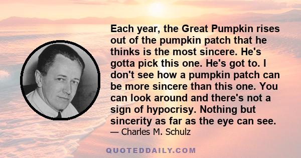 Each year, the Great Pumpkin rises out of the pumpkin patch that he thinks is the most sincere. He's gotta pick this one. He's got to. I don't see how a pumpkin patch can be more sincere than this one. You can look