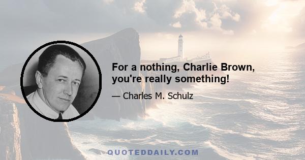 For a nothing, Charlie Brown, you're really something!