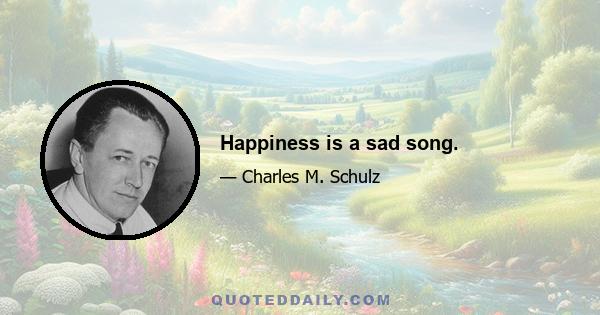 Happiness is a sad song.