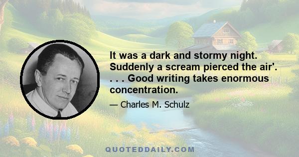 It was a dark and stormy night. Suddenly a scream pierced the air'. . . . Good writing takes enormous concentration.