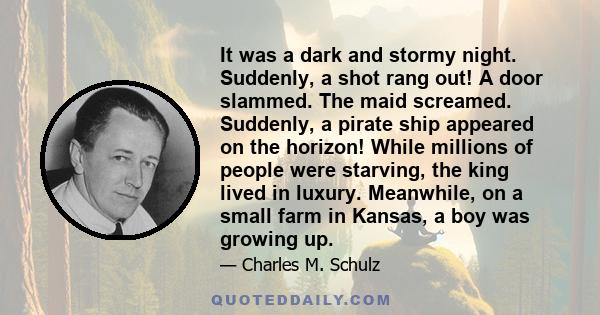 It was a dark and stormy night. Suddenly, a shot rang out! A door slammed. The maid screamed. Suddenly, a pirate ship appeared on the horizon! While millions of people were starving, the king lived in luxury. Meanwhile, 