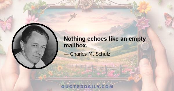 Nothing echoes like an empty mailbox.