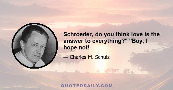 Schroeder, do you think love is the answer to everything? Boy, I hope not!