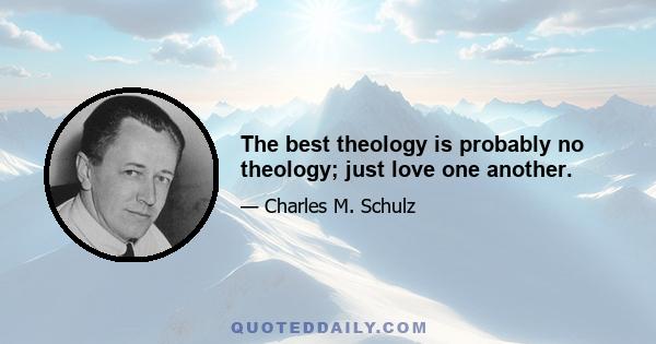 The best theology is probably no theology; just love one another.