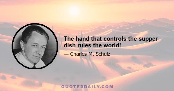 The hand that controls the supper dish rules the world!