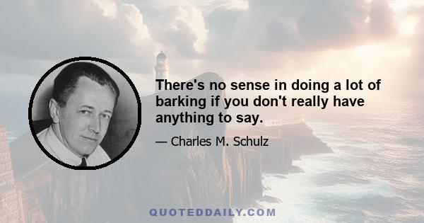 There's no sense in doing a lot of barking if you don't really have anything to say.