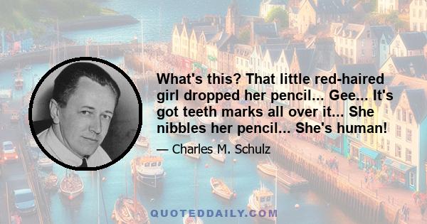 What's this? That little red-haired girl dropped her pencil... Gee... It's got teeth marks all over it... She nibbles her pencil... She's human!