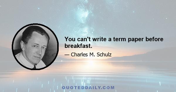 You can't write a term paper before breakfast.