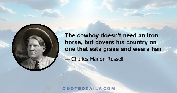 The cowboy doesn't need an iron horse, but covers his country on one that eats grass and wears hair.