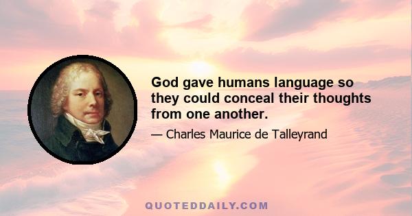 God gave humans language so they could conceal their thoughts from one another.