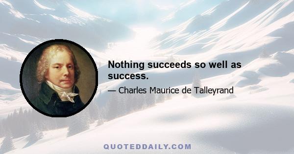 Nothing succeeds so well as success.