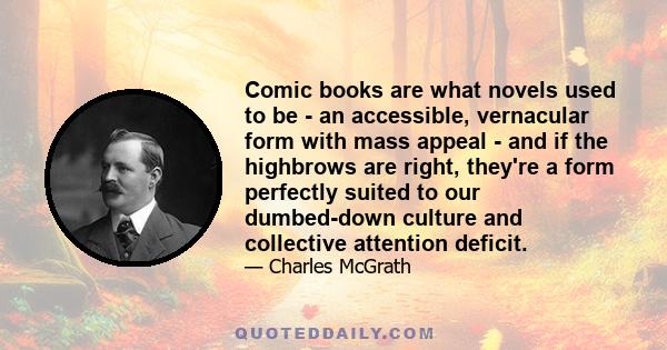 Comic books are what novels used to be - an accessible, vernacular form with mass appeal - and if the highbrows are right, they're a form perfectly suited to our dumbed-down culture and collective attention deficit.