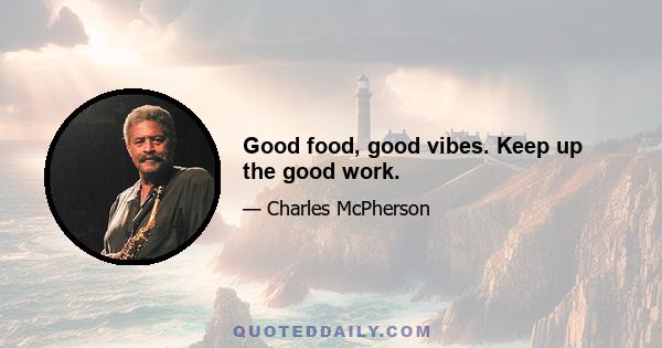 Good food, good vibes. Keep up the good work.