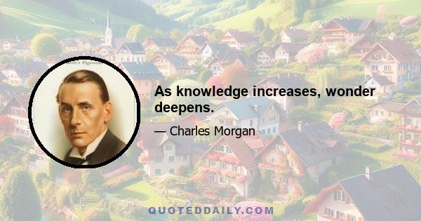As knowledge increases, wonder deepens.