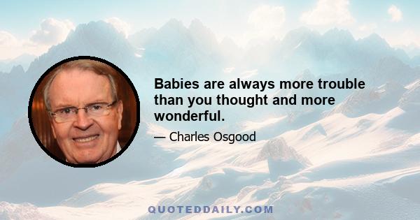 Babies are always more trouble than you thought and more wonderful.