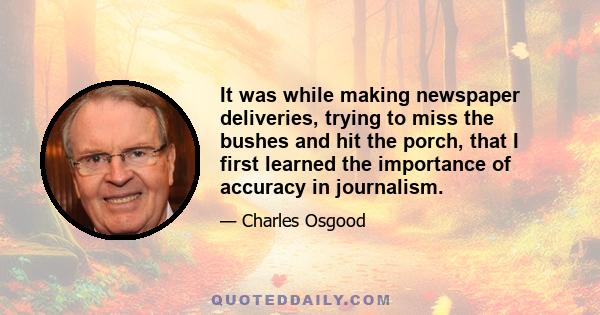 It was while making newspaper deliveries, trying to miss the bushes and hit the porch, that I first learned the importance of accuracy in journalism.