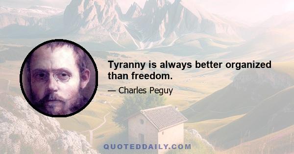 Tyranny is always better organized than freedom.