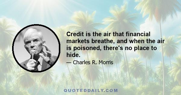 Credit is the air that financial markets breathe, and when the air is poisoned, there's no place to hide.