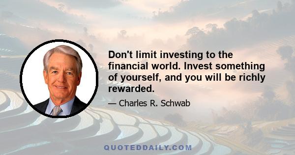 Don't limit investing to the financial world. Invest something of yourself, and you will be richly rewarded.