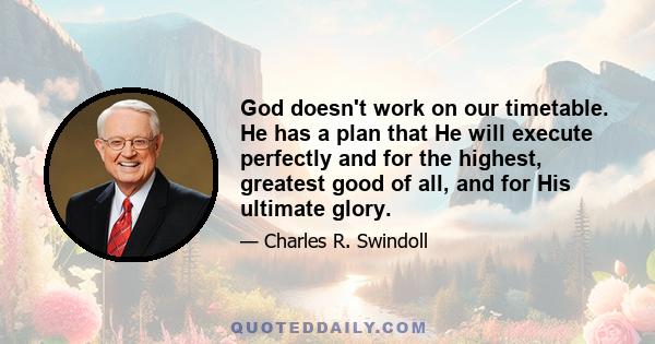 God doesn't work on our timetable. He has a plan that He will execute perfectly and for the highest, greatest good of all, and for His ultimate glory.