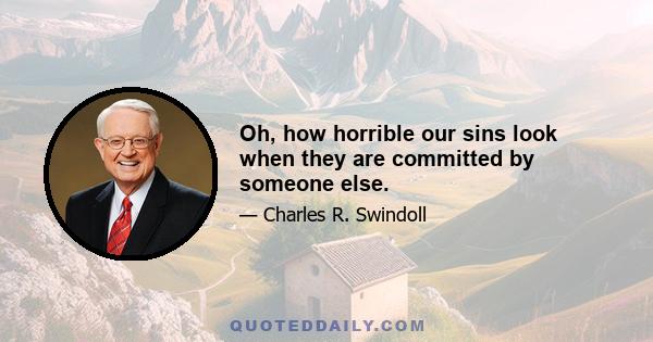 Oh, how horrible our sins look when they are committed by someone else.