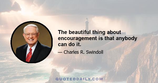 The beautiful thing about encouragement is that anybody can do it.