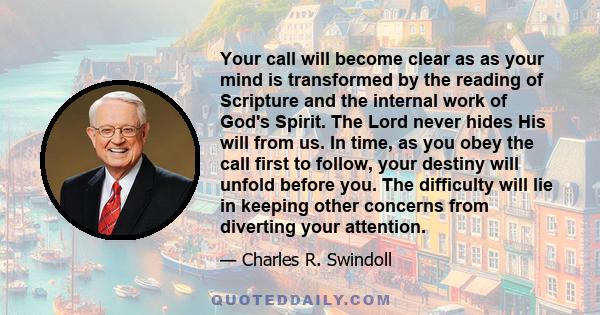 Your call will become clear as as your mind is transformed by the reading of Scripture and the internal work of God's Spirit. The Lord never hides His will from us. In time, as you obey the call first to follow, your