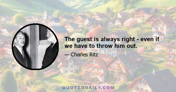 The guest is always right - even if we have to throw him out.