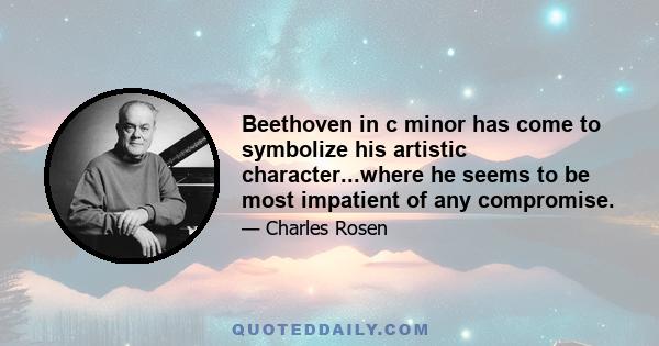 Beethoven in c minor has come to symbolize his artistic character...where he seems to be most impatient of any compromise.