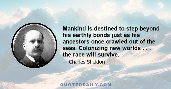 Mankind is destined to step beyond his earthly bonds just as his ancestors once crawled out of the seas. Colonizing new worlds . . . the race will survive.