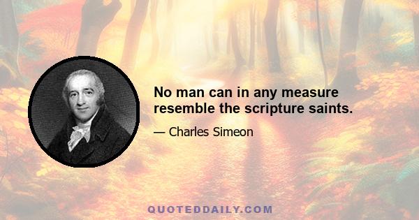 No man can in any measure resemble the scripture saints.