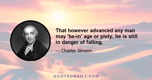 That however advanced any man may 'be-in' age or piety, he is still in danger of falling.