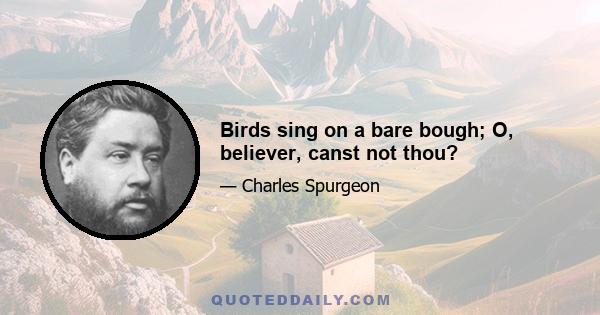 Birds sing on a bare bough; O, believer, canst not thou?