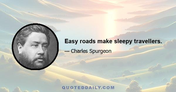 Easy roads make sleepy travellers.