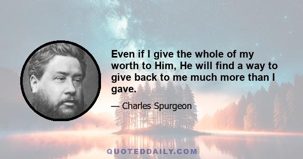 Even if I give the whole of my worth to Him, He will find a way to give back to me much more than I gave.