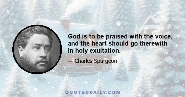 God is to be praised with the voice, and the heart should go therewith in holy exultation.