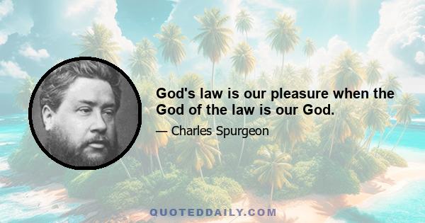 God's law is our pleasure when the God of the law is our God.