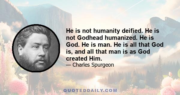 He is not humanity deified. He is not Godhead humanized. He is God. He is man. He is all that God is, and all that man is as God created Him.