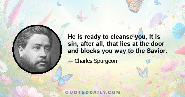 He is ready to cleanse you, It is sin, after all, that lies at the door and blocks you way to the Savior.